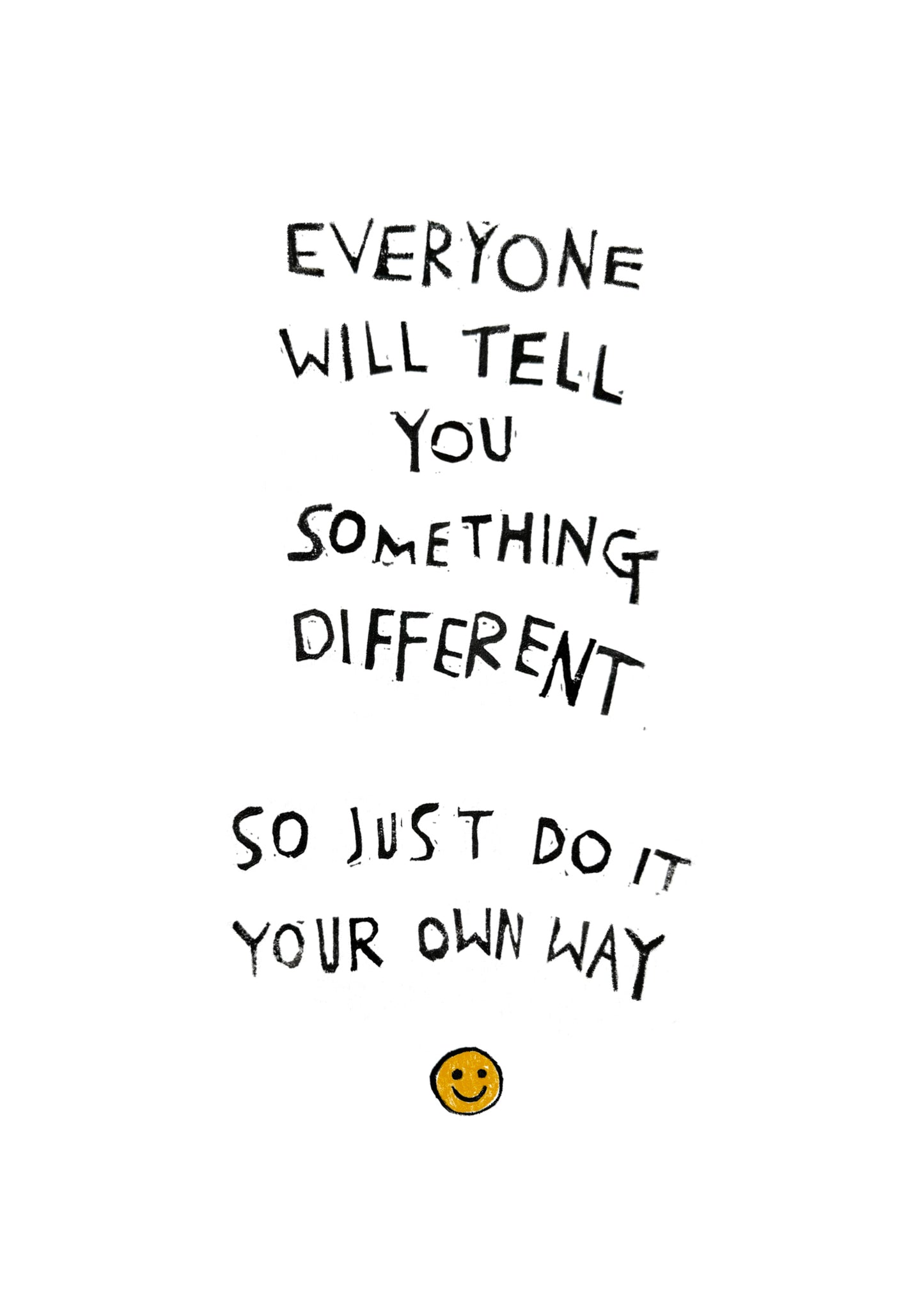 EVERYONE WILL TELL YOU SOMETHING DIFFERENT SO JUST DO IT YOUR OWN WAY Art Print