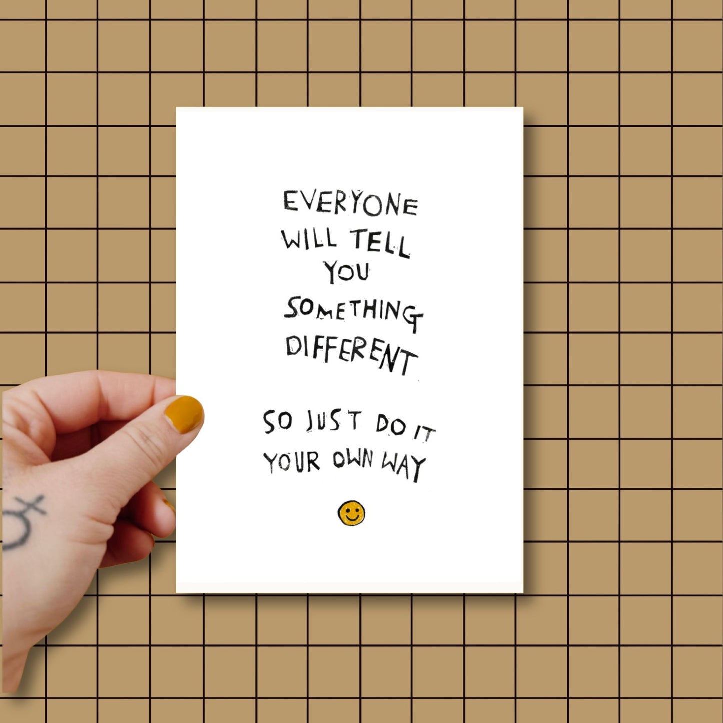 EVERYONE WILL TELL YOU SOMETHING DIFFERENT SO JUST DO IT YOUR OWN WAY Art Print